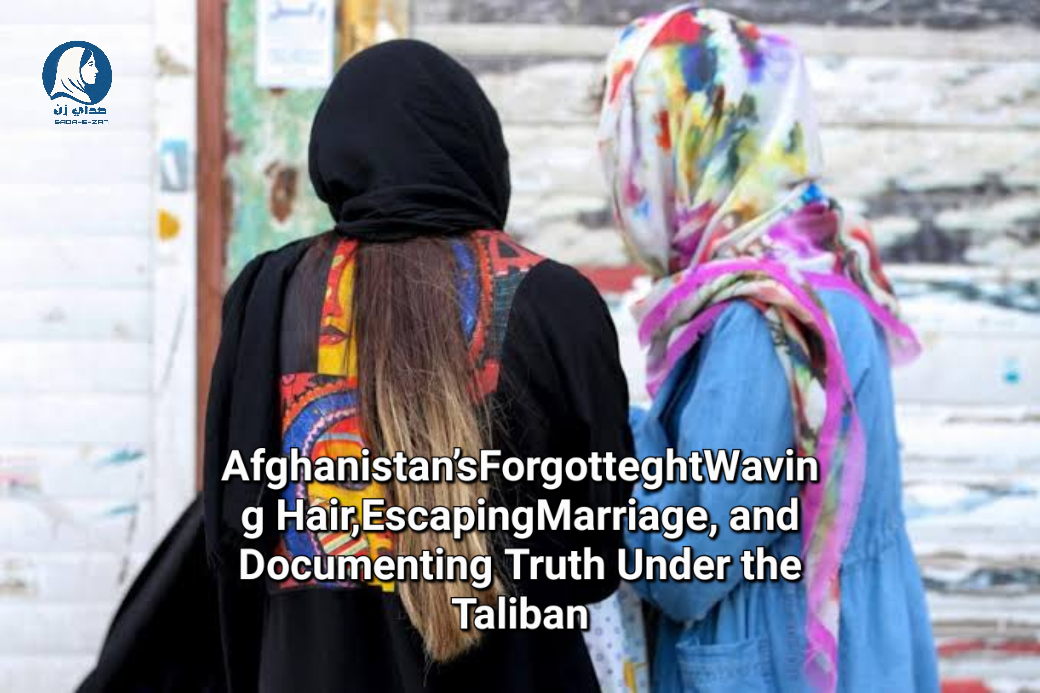 Afghanistan’s Forgotten Daughters: Weaving Hair, Escaping Marriage, and Documenting Truth Under the Taliban